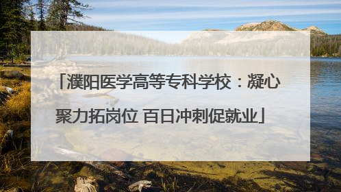 濮阳医学高等专科学校：凝心聚力拓岗位 百日冲刺促就业