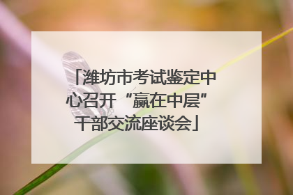 潍坊市考试鉴定中心召开“赢在中层”干部交流座谈会