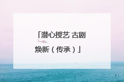 潜心授艺 古剧焕新（传承）