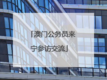 澳门公务员来宁参访交流
