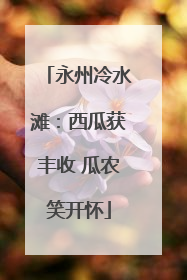 永州冷水滩：西瓜获丰收 瓜农笑开怀