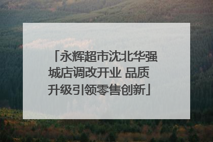 永辉超市沈北华强城店调改开业 品质升级引领零售创新