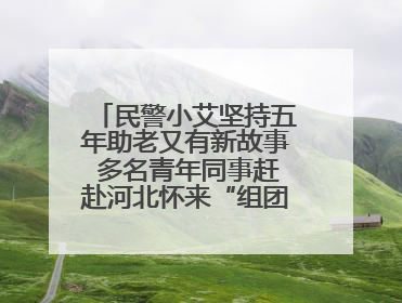 民警小艾坚持五年助老又有新故事 多名青年同事赶赴河北怀来“组团”探望孤寡老人
