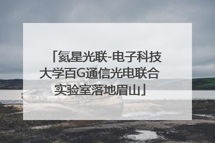氦星光联-电子科技大学百G通信光电联合实验室落地眉山
