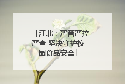 江北：严管严控严查 坚决守护校园食品安全