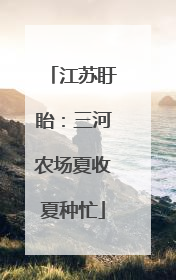江苏盱眙：三河农场夏收夏种忙
