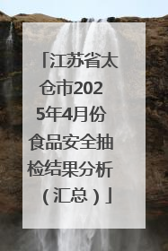江苏省太仓市2025年4月份食品安全抽检结果分析（汇总）