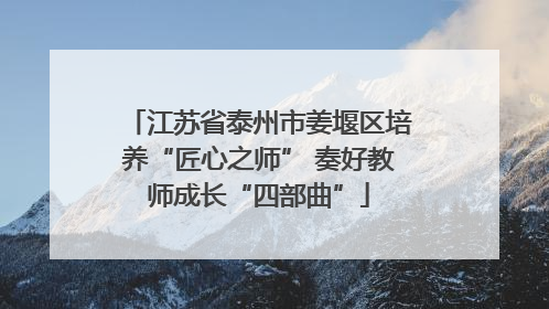 江苏省泰州市姜堰区培养“匠心之师” 奏好教师成长“四部曲”