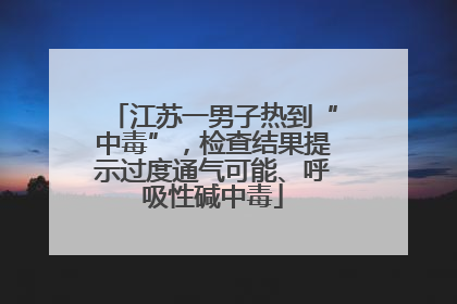 江苏一男子热到“中毒”，检查结果提示过度通气可能、呼吸性碱中毒