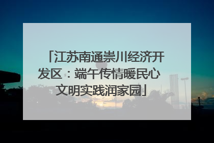 江苏南通崇川经济开发区：端午传情暖民心 文明实践润家园