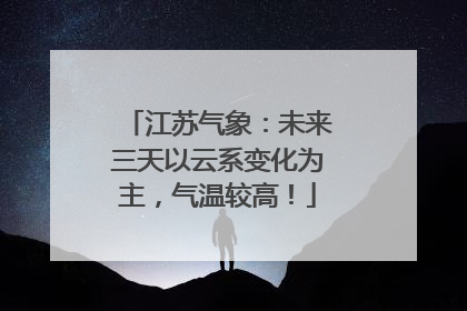 江苏气象：未来三天以云系变化为主，气温较高！