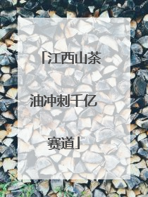江西山茶油冲刺千亿赛道