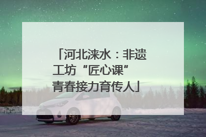 河北涞水：非遗工坊“匠心课” 青春接力育传人