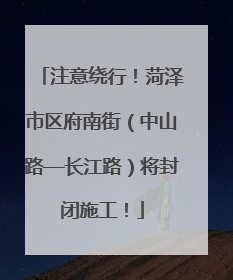 注意绕行！菏泽市区府南街（中山路—长江路）将封闭施工！