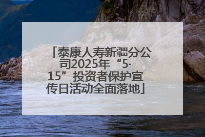 泰康人寿新疆分公司2025年“5·15”投资者保护宣传日活动全面落地
