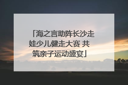 海之言助阵长沙走娃少儿健走大赛 共筑亲子运动盛宴