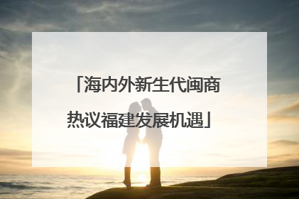 海内外新生代闽商热议福建发展机遇
