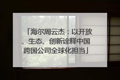 海尔周云杰：以开放、生态、创新诠释中国跨国公司全球化担当