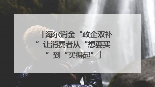 海尔消金“政企双补”让消费者从“想要买”到“买得起”