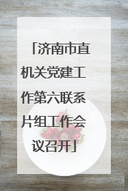 济南市直机关党建工作第六联系片组工作会议召开