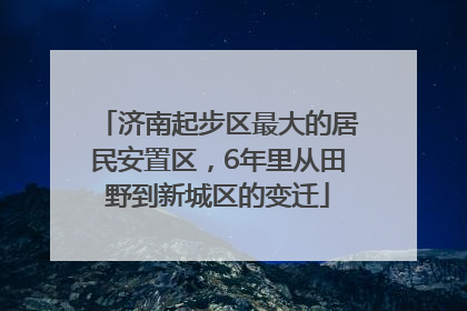 济南起步区最大的居民安置区，6年里从田野到新城区的变迁