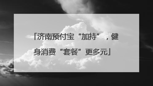 济南预付宝“加持”，健身消费“套餐”更多元