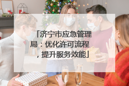 济宁市应急管理局：优化许可流程，提升服务效能