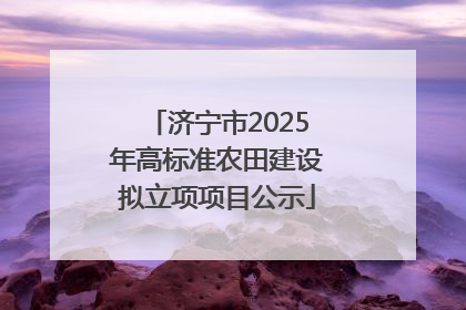 济宁市2025年高标准农田建设拟立项项目公示