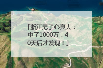 浙江男子心真大：中了1000万，40天后才发现！
