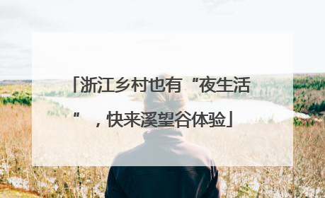 浙江乡村也有“夜生活”，快来溪望谷体验
