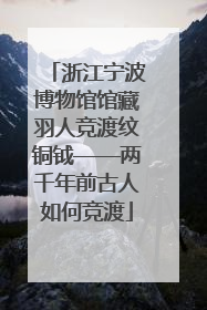 浙江宁波博物馆馆藏羽人竞渡纹铜钺——两千年前古人如何竞渡