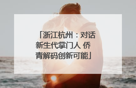 浙江杭州：对话新生代掌门人 侨青解码创新可能