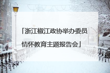 浙江椒江政协举办委员情怀教育主题报告会