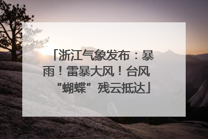 浙江气象发布：暴雨！雷暴大风！台风“蝴蝶”残云抵达