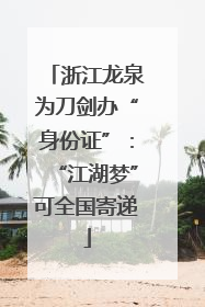 浙江龙泉为刀剑办“身份证”：“江湖梦”可全国寄递