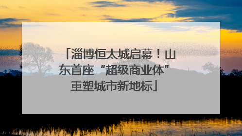淄博恒太城启幕！山东首座“超级商业体”重塑城市新地标