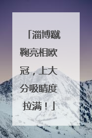 淄博蹴鞠亮相欧冠，上大分吸睛度拉满！