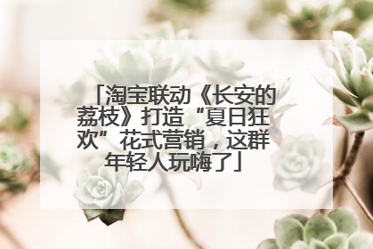 淘宝联动《长安的荔枝》打造“夏日狂欢”花式营销，这群年轻人玩嗨了