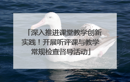 深入推进课堂教学创新实践！开展听评课与教学常规检查督导活动
