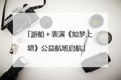 游船＋表演《如梦上塘》公益航班启航