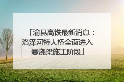 渝昆高铁最新消息：洛泽河特大桥全面进入悬浇梁施工阶段