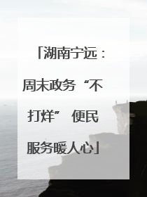 湖南宁远：周末政务“不打烊” 便民服务暖人心