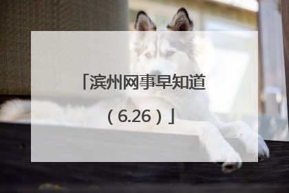 滨州网事早知道（6.26）