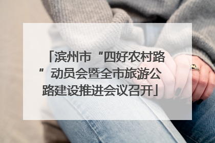 滨州市“四好农村路”动员会暨全市旅游公路建设推进会议召开