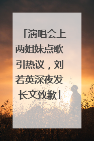 演唱会上两姐妹点歌引热议，刘若英深夜发长文致歉