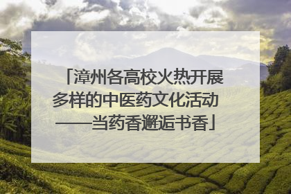 漳州各高校火热开展多样的中医药文化活动——当药香邂逅书香