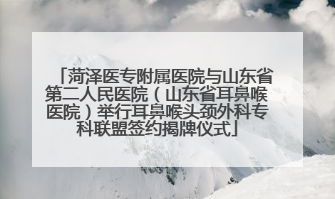 菏泽医专附属医院与山东省第二人民医院（山东省耳鼻喉医院）举行耳鼻喉头颈外科专科联盟签约揭牌仪式