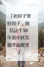 老房子变好房子，南昌这个30年老小区实现幸福蝶变