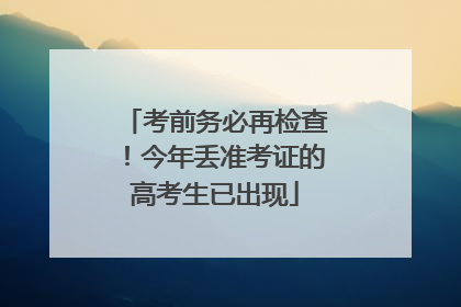 考前务必再检查！今年丢准考证的高考生已出现