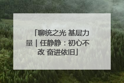 聊统之光 基层力量｜任静静：初心不改 奋进依旧